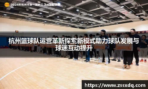 杭州篮球队运营革新探索新模式助力球队发展与球迷互动提升