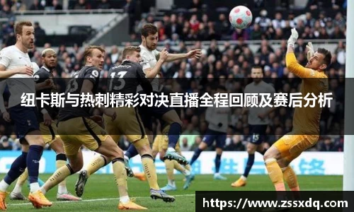 纽卡斯与热刺精彩对决直播全程回顾及赛后分析
