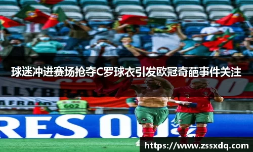 球迷冲进赛场抢夺C罗球衣引发欧冠奇葩事件关注