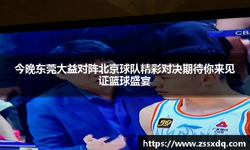 今晚东莞大益对阵北京球队精彩对决期待你来见证篮球盛宴