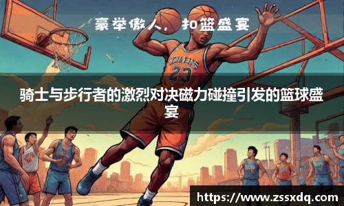 骑士与步行者的激烈对决磁力碰撞引发的篮球盛宴