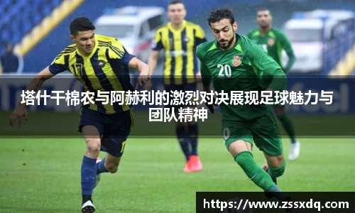 塔什干棉农与阿赫利的激烈对决展现足球魅力与团队精神