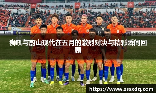 狮吼与蔚山现代在五月的激烈对决与精彩瞬间回顾