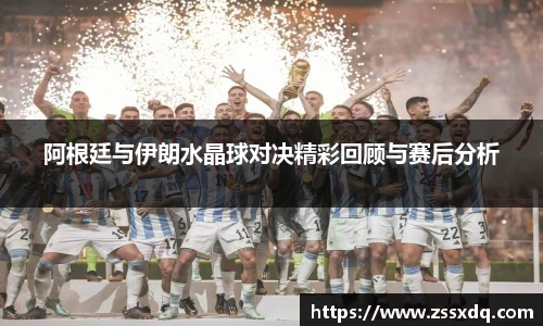 阿根廷与伊朗水晶球对决精彩回顾与赛后分析
