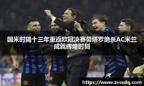 国米时隔十三年重返欧冠决赛劳塔罗绝杀AC米兰成就辉煌时刻