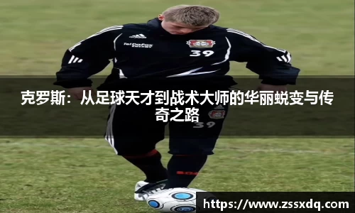 克罗斯：从足球天才到战术大师的华丽蜕变与传奇之路