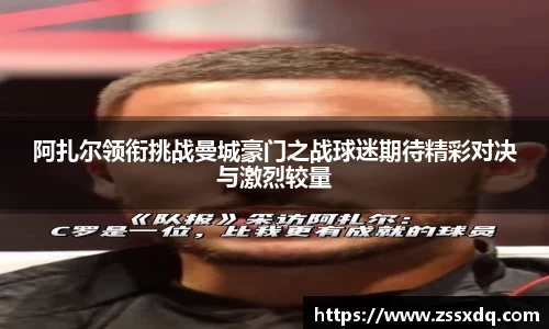 阿扎尔领衔挑战曼城豪门之战球迷期待精彩对决与激烈较量