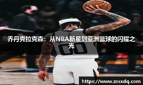 乔丹克拉克森：从NBA新星到亚洲篮球的闪耀之光