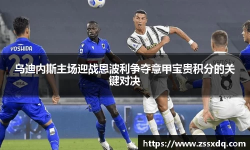 乌迪内斯主场迎战恩波利争夺意甲宝贵积分的关键对决