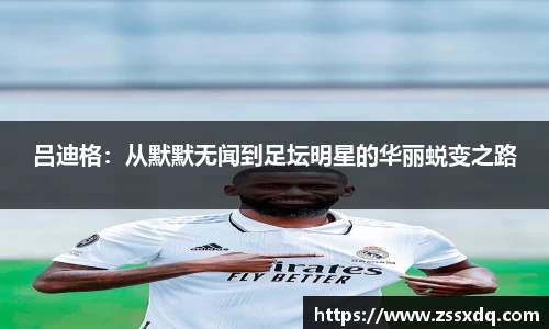 吕迪格：从默默无闻到足坛明星的华丽蜕变之路