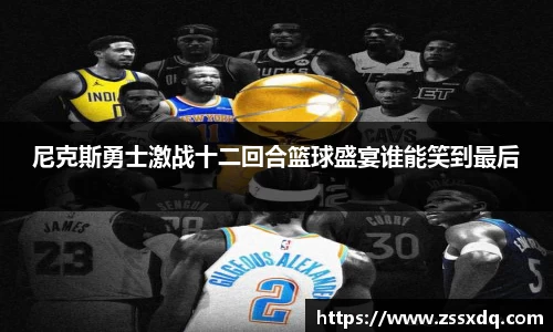 尼克斯勇士激战十二回合篮球盛宴谁能笑到最后