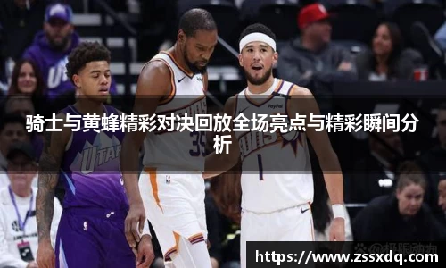 骑士与黄蜂精彩对决回放全场亮点与精彩瞬间分析