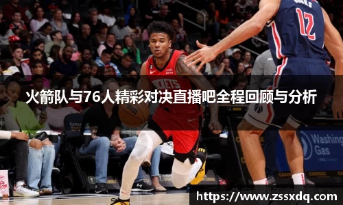 火箭队与76人精彩对决直播吧全程回顾与分析