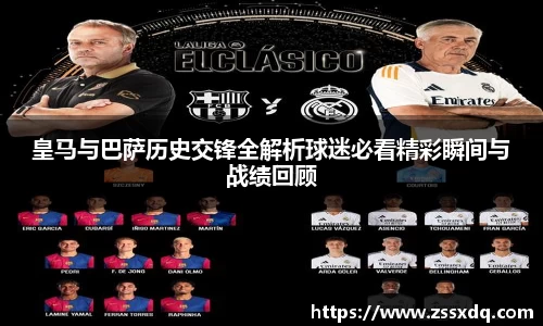 皇马与巴萨历史交锋全解析球迷必看精彩瞬间与战绩回顾