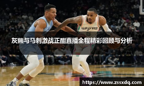 灰熊与马刺激战正酣直播全程精彩回顾与分析