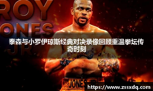 泰森与小罗伊琼斯经典对决录像回顾重温拳坛传奇时刻