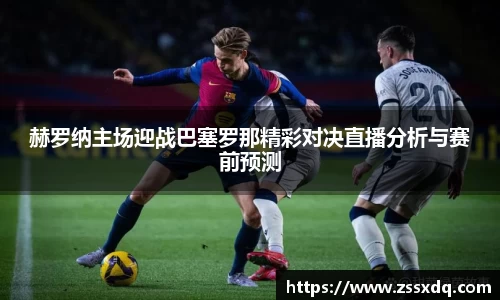 赫罗纳主场迎战巴塞罗那精彩对决直播分析与赛前预测