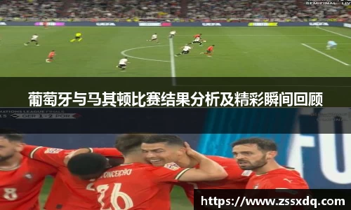 葡萄牙与马其顿比赛结果分析及精彩瞬间回顾