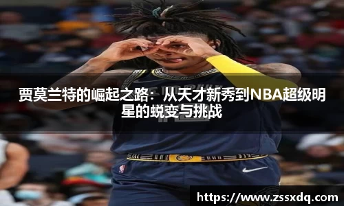 贾莫兰特的崛起之路：从天才新秀到NBA超级明星的蜕变与挑战
