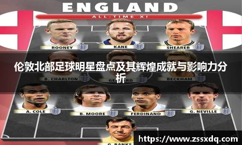 伦敦北部足球明星盘点及其辉煌成就与影响力分析